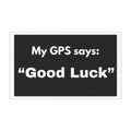 Car Magnet — “My GPS says: ‘Good Luck’” Funny Road Trip Bumper Magnet